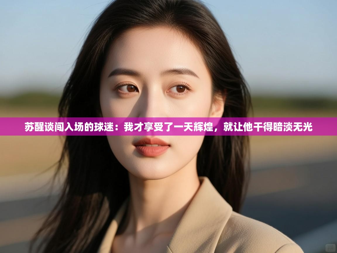 苏醒谈闯入场的球迷:我才享受了一天辉煌,就让他干得暗淡无光 第1张
