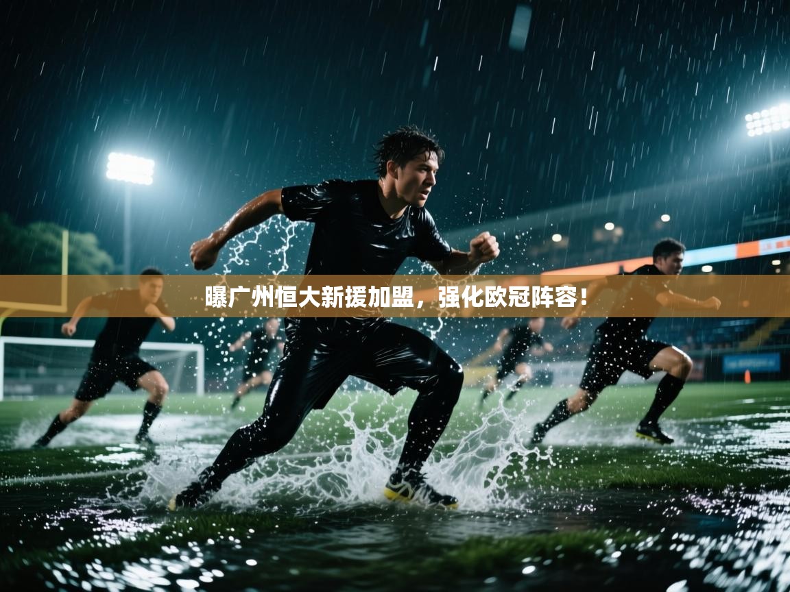 曝广州恒大新援加盟，强化欧冠阵容！  第1张
