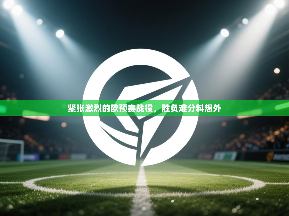 紧张激烈的欧预赛战役，胜负难分料想外  第2张